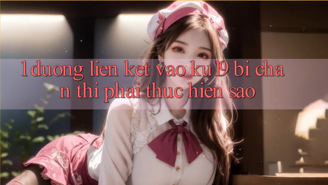 1. Đường liên kết vào ku19 bị chặn thì phải thực hiện sao?