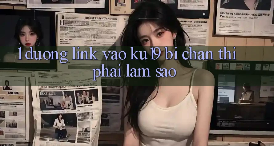 1. Đường link vào ku19 bị chặn thì phải làm sao?