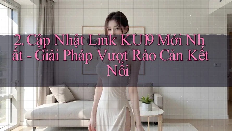 2. Cập Nhật Link KU19 Mới Nhất - Giải Pháp Vượt Rào Cản Kết Nối