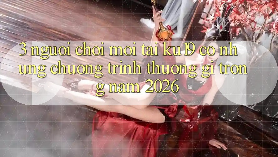 3. Người chơi mới tại ku19 có những chương trình thưởng gì trong năm 2026? 3. Người chơi mới tại ku19 có những chương trình thưởng gì trong năm 2026?