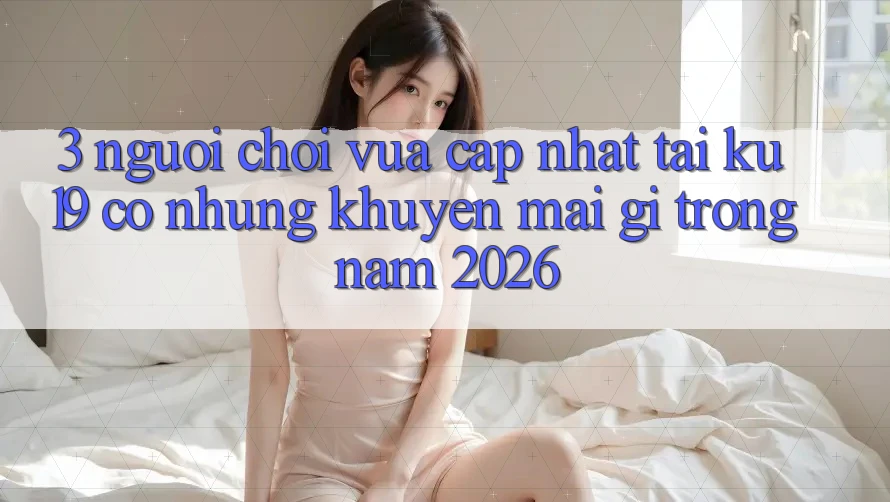 3. Người chơi vừa cập nhật tại ku19 có những khuyến mãi gì trong năm 2026? 3. Người chơi vừa cập nhật tại ku19 có những khuyến mãi gì trong năm 2026?