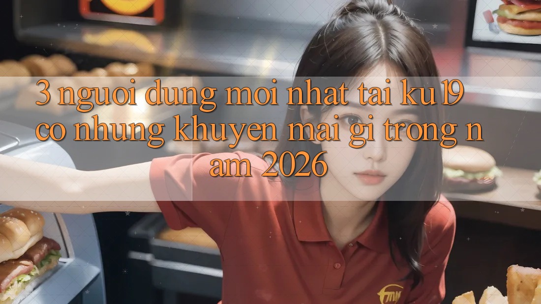 3. Người dùng mới nhất tại ku19 có những khuyến mãi gì trong năm 2026? 3. Người dùng mới nhất tại ku19 có những khuyến mãi gì trong năm 2026?