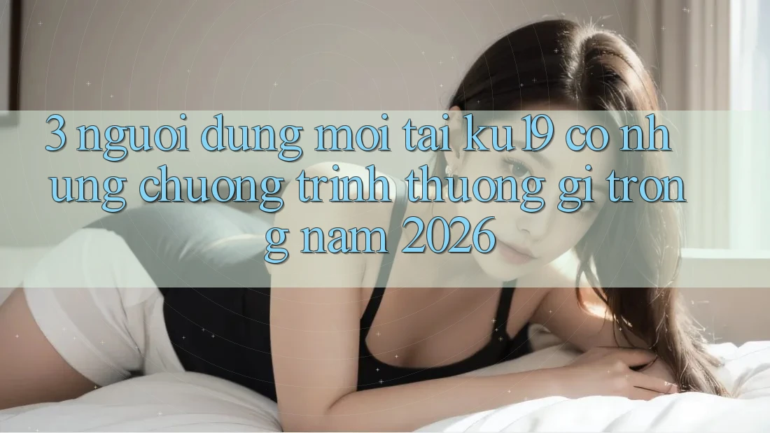 3. Người dùng mới tại ku19 có những chương trình thưởng gì trong năm 2026?