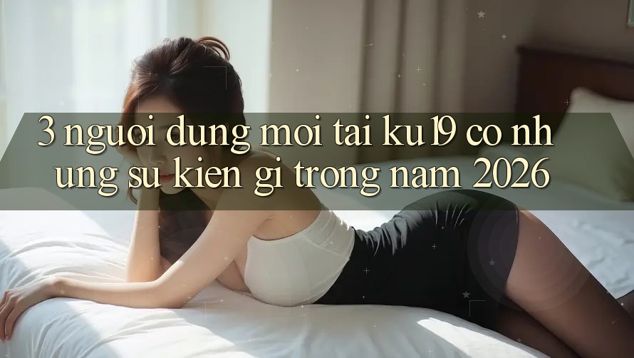 3. Người dùng mới tại ku19 có những sự kiện gì trong năm 2026? 3. Người dùng mới tại ku19 có những sự kiện gì trong năm 2026?