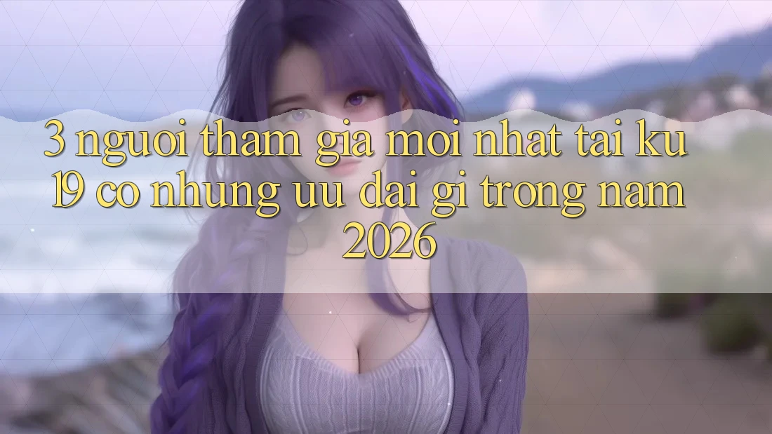 3. Người tham gia mới nhất tại ku19 có những ưu đãi gì trong năm 2026? 3. Người tham gia mới nhất tại ku19 có những ưu đãi gì trong năm 2026?