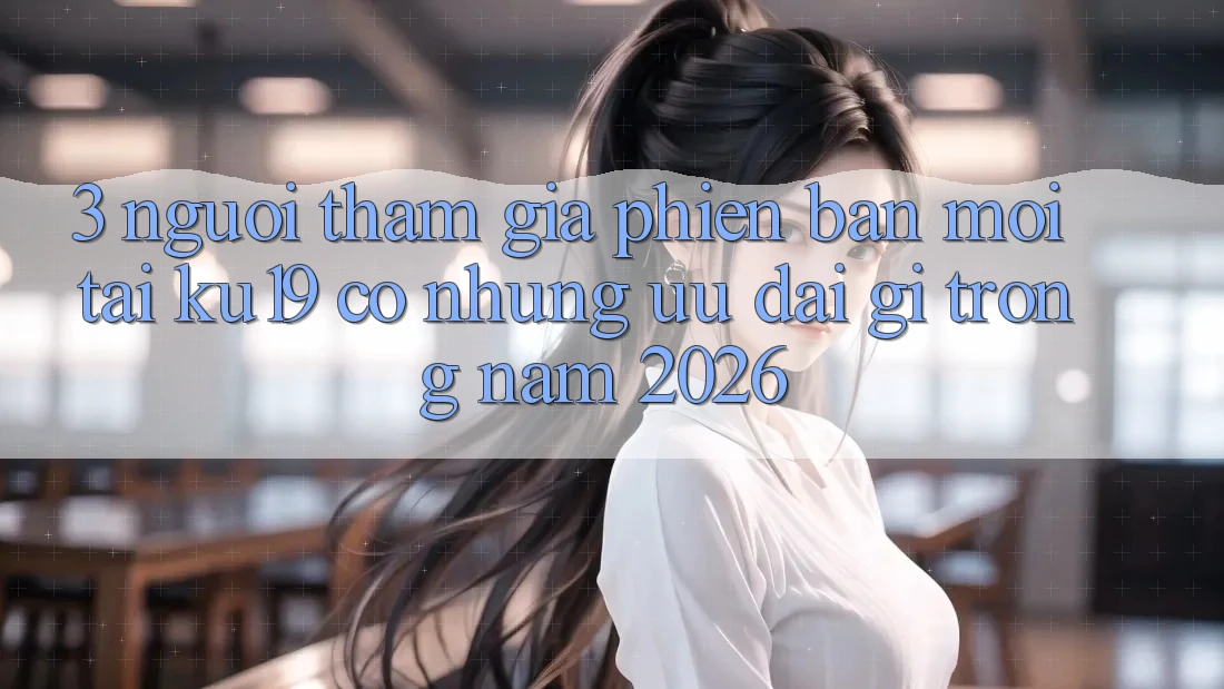 3. Người tham gia phiên bản mới tại ku19 có những ưu đãi gì trong năm 2026?