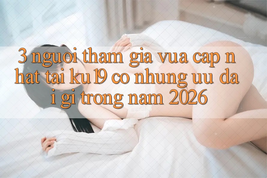 3. Người tham gia vừa cập nhật tại ku19 có những ưu đãi gì trong năm 2026?