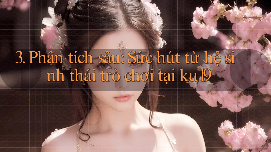 3. Phân tích sâu: Sức hút từ hệ sinh thái trò chơi tại ku19 3. Phân tích sâu: Sức hút từ hệ sinh thái trò chơi tại ku19