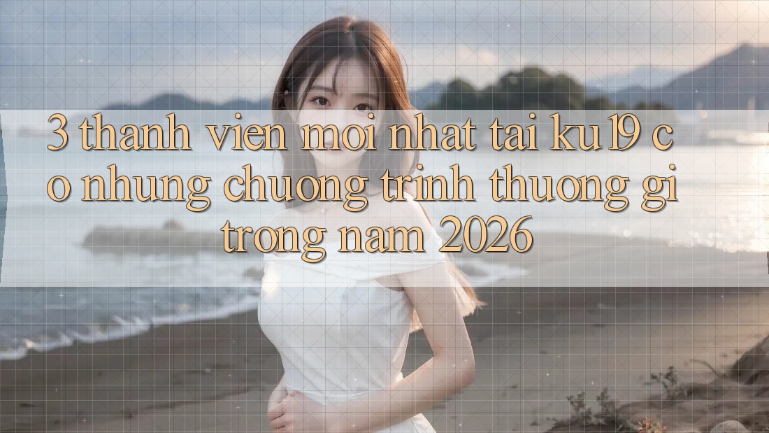 3. Thành viên mới nhất tại ku19 có những chương trình thưởng gì trong năm 2026? 3. Thành viên mới nhất tại ku19 có những chương trình thưởng gì trong năm 2026?
