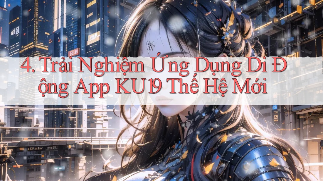 4. Trải Nghiệm Ứng Dụng Di Động App KU19 Thế Hệ Mới
