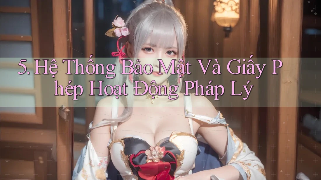 5. Hệ Thống Bảo Mật Và Giấy Phép Hoạt Động Pháp Lý