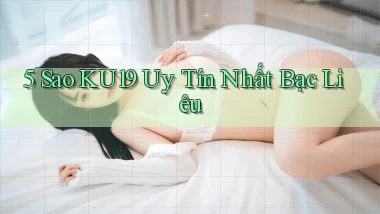 5 sao ku19 uy tín nhất Bạc Liêu