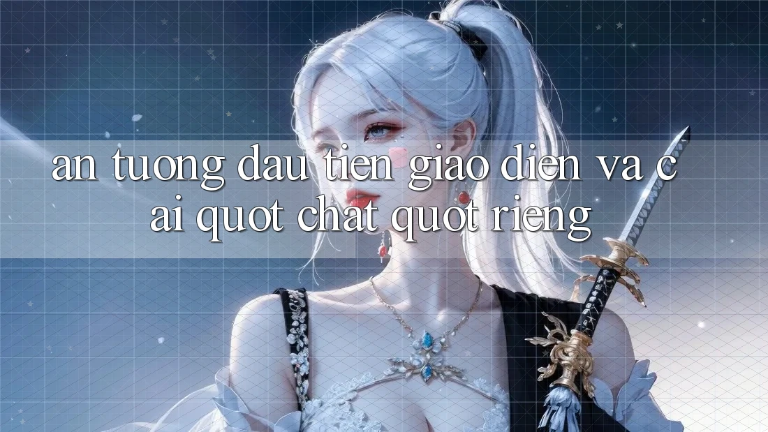 Ấn tượng đầu tiên: Giao diện và cái " chất" riêng Ấn tượng đầu tiên: Giao diện và cái " chất" riêng