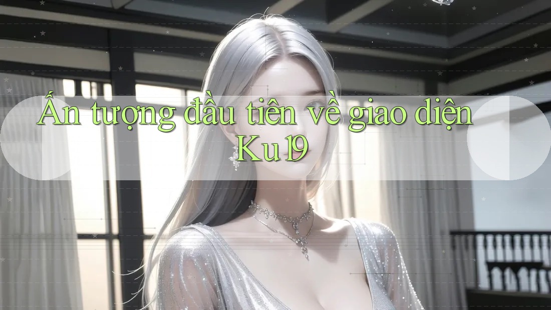 Ấn tượng đầu tiên về giao diện Ku19