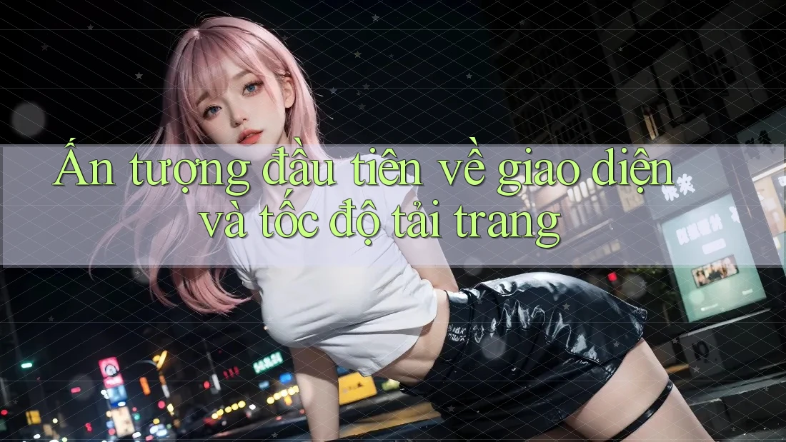 Ấn tượng đầu tiên về giao diện và tốc độ tải trang Ấn tượng đầu tiên về giao diện và tốc độ tải trang