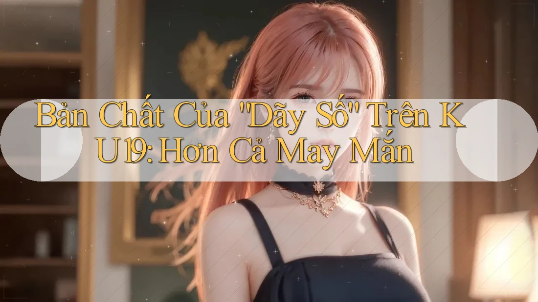 Bản Chất Của “Dãy Số” Trên KU19: Hơn Cả May Mắn
