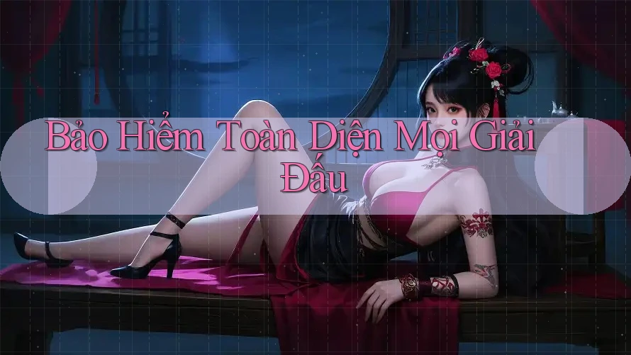 Bảo Hiểm Toàn Diện Mọi Giải Đấu