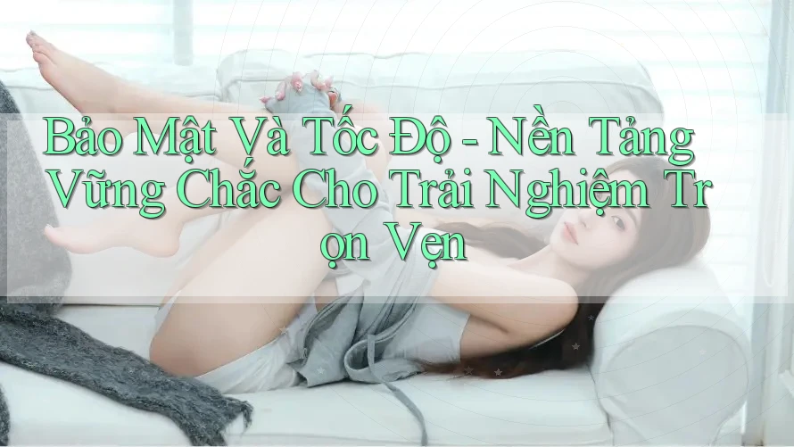 Bảo Mật Và Tốc Độ - Nền Tảng Vững Chắc Cho Trải Nghiệm Trọn Vẹn Bảo Mật Và Tốc Độ - Nền Tảng Vững Chắc Cho Trải Nghiệm Trọn Vẹn