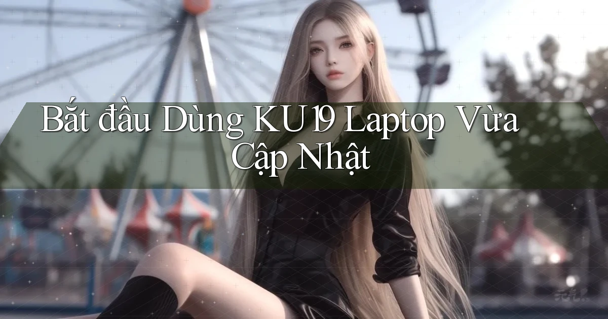 bắt đầu dùng ku19 laptop vừa cập nhật