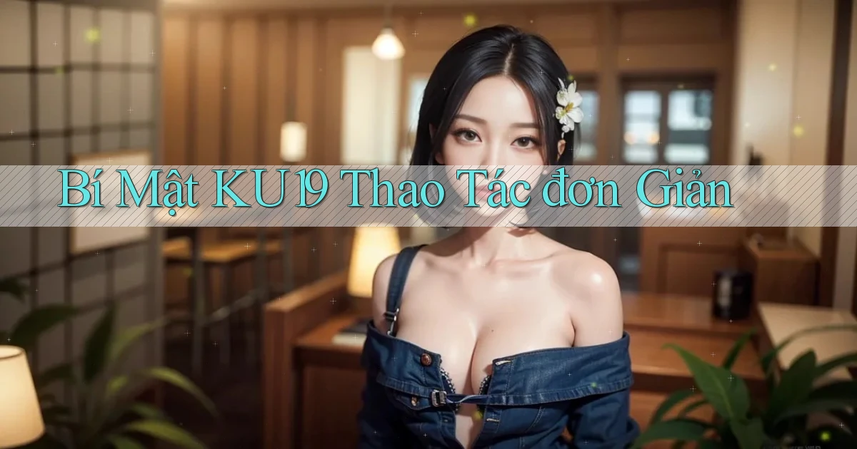 bí mật ku19 thao tác đơn giản