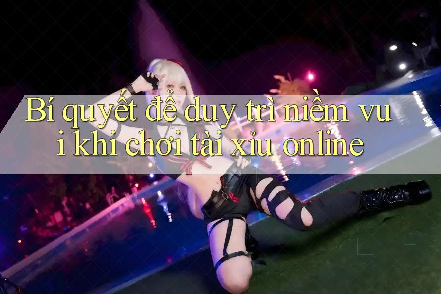 Bí quyết để duy trì niềm vui khi chơi tài xỉu online