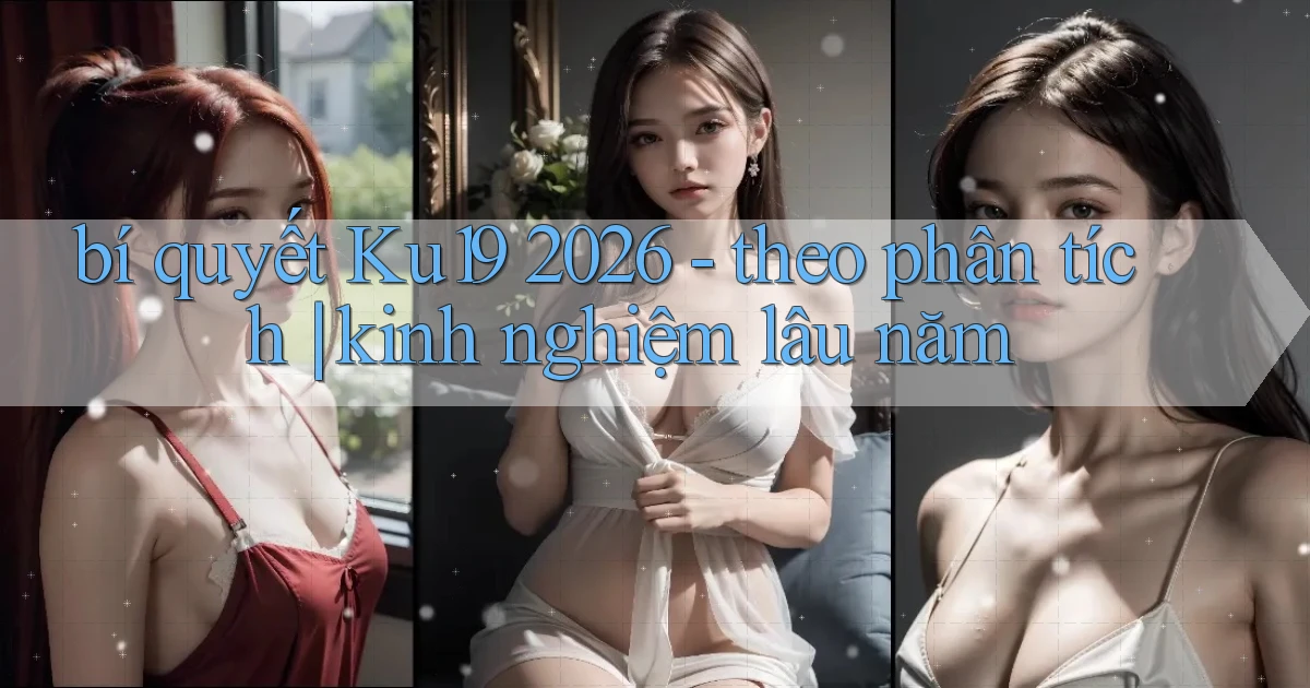 bí quyết Ku19 2026   theo phân tích kinh nghiệm lâu năm