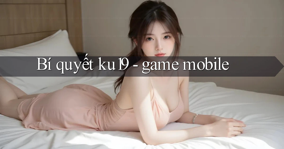Bí quyết ku19   game mobile