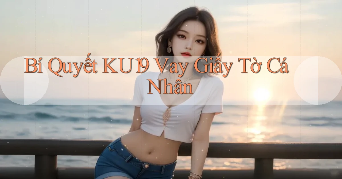 bí quyết ku19 vay giấy tờ cá nhân