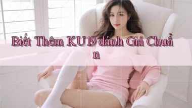 biết thêm ku19 đánh giá chuẩn