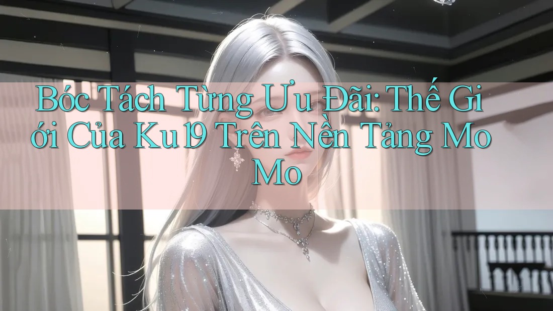 Bóc Tách Từng Ưu Đãi: Thế Giới Của Ku19 Trên Nền Tảng MoMo Bóc Tách Từng Ưu Đãi: Thế Giới Của Ku19 Trên Nền Tảng MoMo