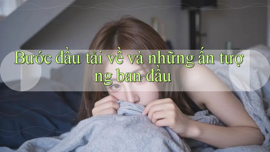 Bước đầu tải về và những ấn tượng ban đầu Bước đầu tải về và những ấn tượng ban đầu