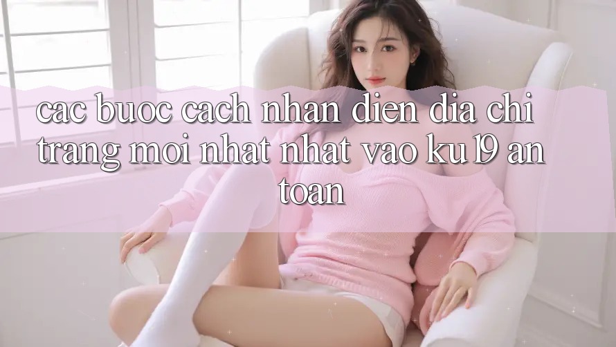 Các bước Cách Nhận Diện Địa chỉ trang Mới nhất Nhất Vào ku19 An Toàn