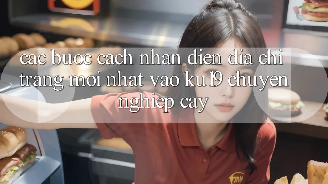 Các bước Cách Nhận Diện Địa chỉ trang Mới Nhất Vào ku19 Chuyên nghiệp cậy Các bước Cách Nhận Diện Địa chỉ trang Mới Nhất Vào ku19 Chuyên nghiệp cậy