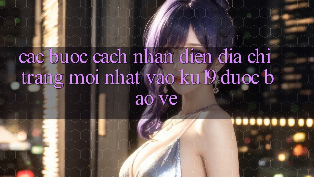 Các bước Cách Nhận Diện Địa chỉ trang Mới Nhất Vào ku19 Được bảo vệ Các bước Cách Nhận Diện Địa chỉ trang Mới Nhất Vào ku19 Được bảo vệ