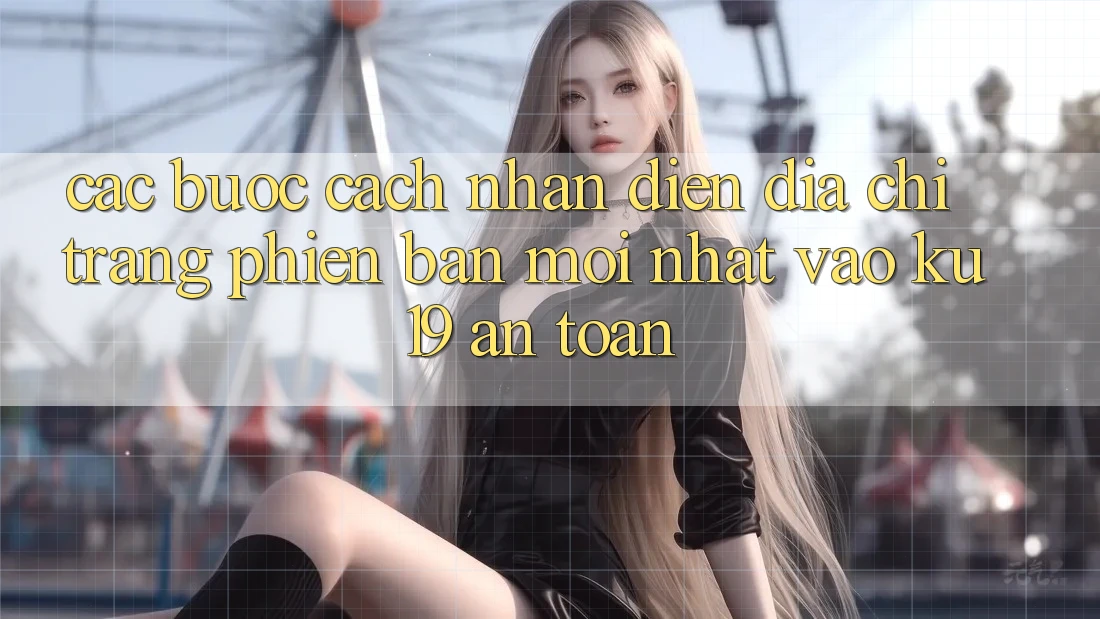 Các bước Cách Nhận Diện Địa chỉ trang Phiên bản mới Nhất Vào ku19 An Toàn