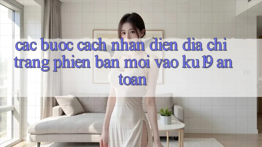 Các bước Cách Nhận Diện Địa chỉ trang Phiên bản mới Vào ku19 An Toàn Các bước Cách Nhận Diện Địa chỉ trang Phiên bản mới Vào ku19 An Toàn