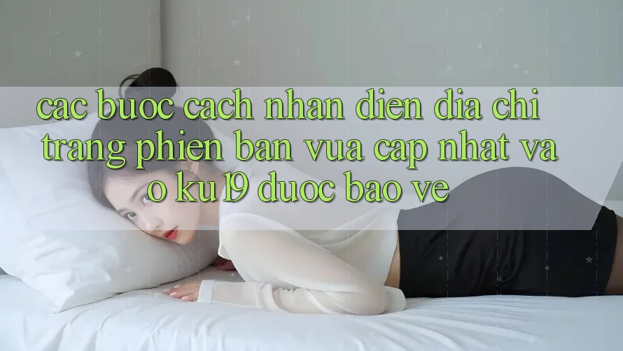 Các bước Cách Nhận Diện Địa chỉ trang Phiên bản vừa cập nhật Vào ku19 Được bảo vệ Các bước Cách Nhận Diện Địa chỉ trang Phiên bản vừa cập nhật Vào ku19 Được bảo vệ