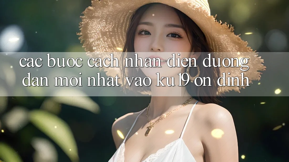 Các bước Cách Nhận Diện Đường dẫn Mới Nhất Vào ku19 Ổn định Các bước Cách Nhận Diện Đường dẫn Mới Nhất Vào ku19 Ổn định