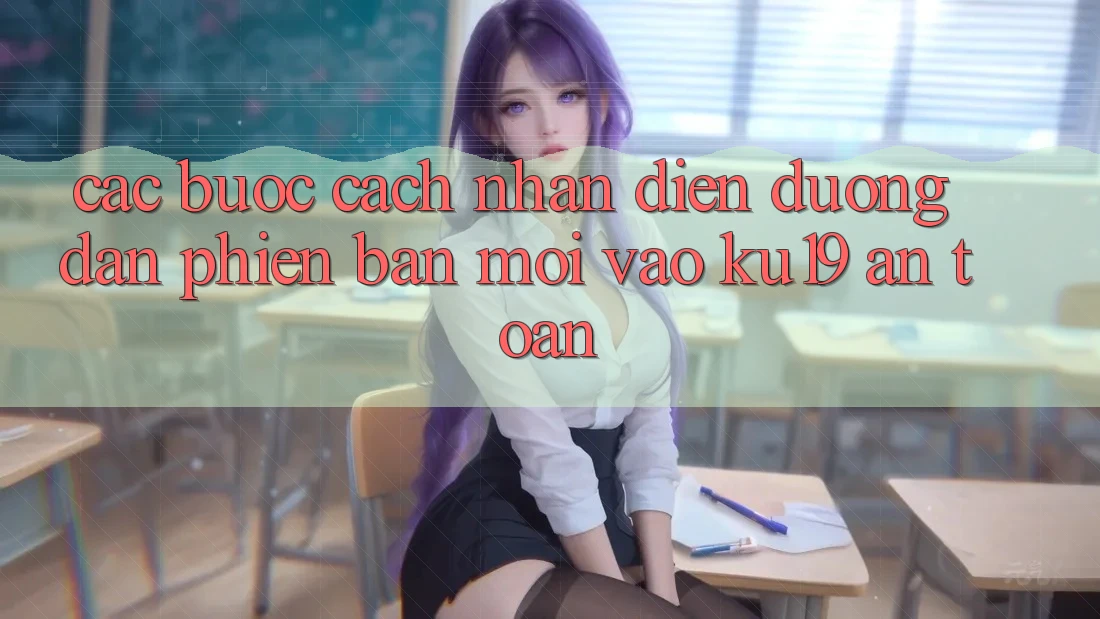Các bước Cách Nhận Diện Đường dẫn Phiên bản mới Vào ku19 An Toàn Các bước Cách Nhận Diện Đường dẫn Phiên bản mới Vào ku19 An Toàn