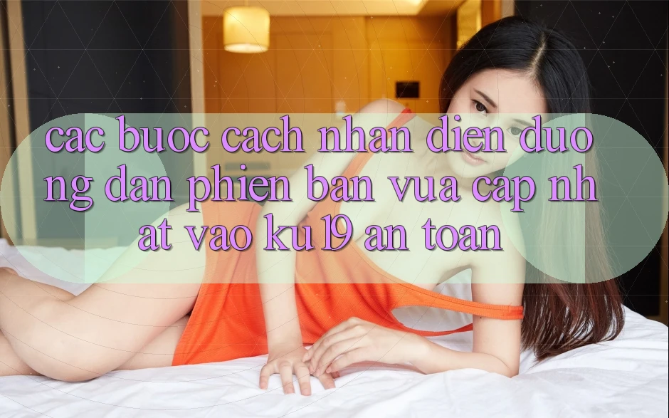 Các bước Cách Nhận Diện Đường dẫn Phiên bản vừa cập nhật Vào ku19 An Toàn Các bước Cách Nhận Diện Đường dẫn Phiên bản vừa cập nhật Vào ku19 An Toàn