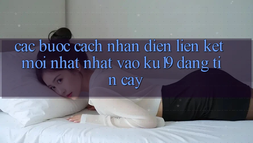 Các bước Cách Nhận Diện Liên kết Mới nhất Nhất Vào ku19 Đáng tin cậy Các bước Cách Nhận Diện Liên kết Mới nhất Nhất Vào ku19 Đáng tin cậy