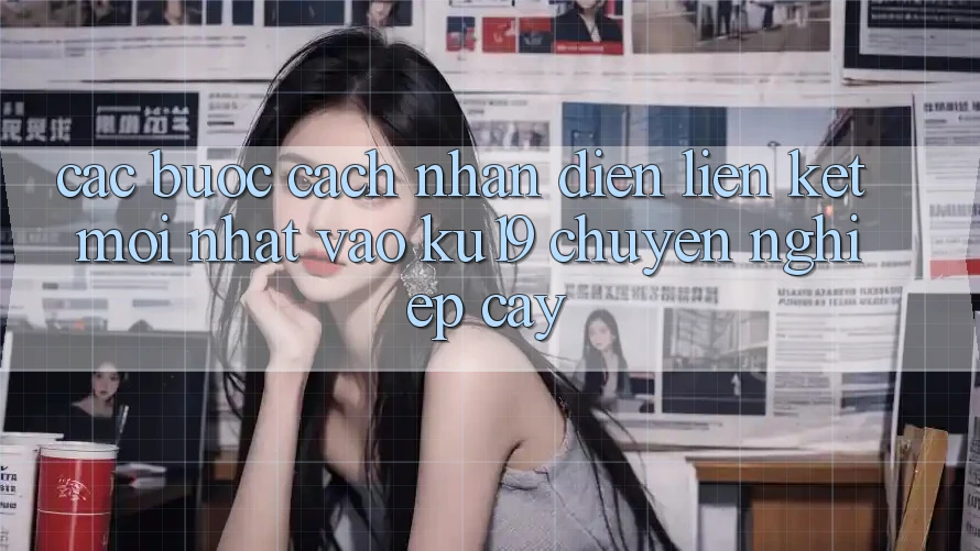Các bước Cách Nhận Diện Liên kết Mới Nhất Vào ku19 Chuyên nghiệp cậy Các bước Cách Nhận Diện Liên kết Mới Nhất Vào ku19 Chuyên nghiệp cậy