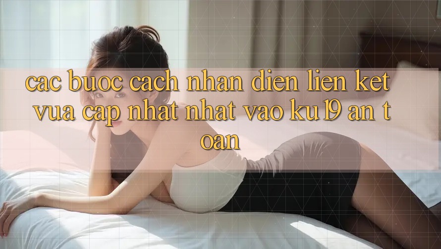Các bước Cách Nhận Diện Liên kết Vừa cập nhật Nhất Vào ku19 An Toàn Các bước Cách Nhận Diện Liên kết Vừa cập nhật Nhất Vào ku19 An Toàn