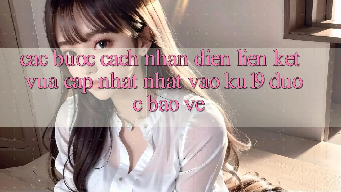 Các bước Cách Nhận Diện Liên kết Vừa cập nhật Nhất Vào ku19 Được bảo vệ Các bước Cách Nhận Diện Liên kết Vừa cập nhật Nhất Vào ku19 Được bảo vệ