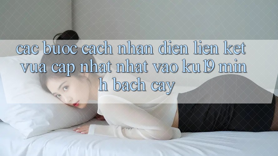 Các bước Cách Nhận Diện Liên kết Vừa cập nhật Nhất Vào ku19 Minh bạch cậy Các bước Cách Nhận Diện Liên kết Vừa cập nhật Nhất Vào ku19 Minh bạch cậy