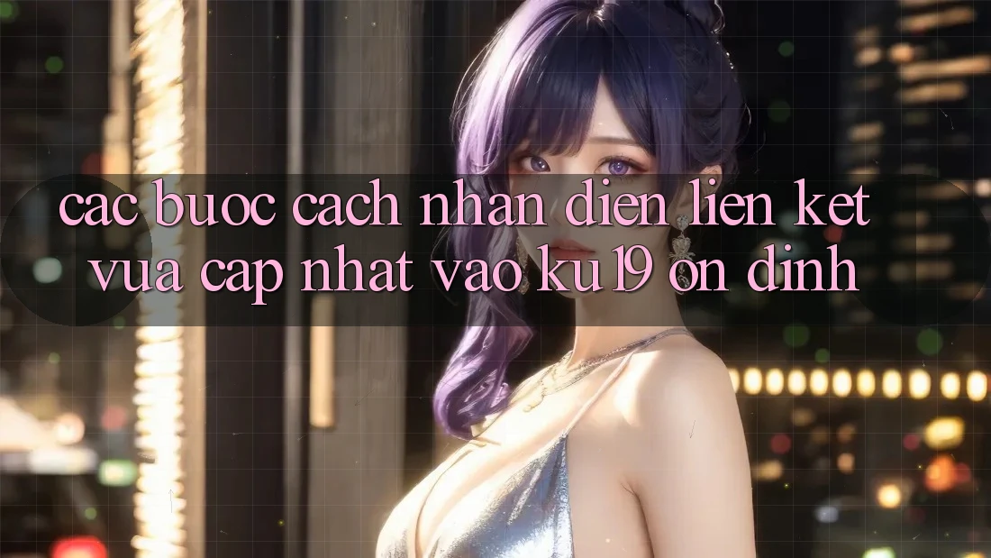 Các bước Cách Nhận Diện Liên kết Vừa cập nhật Vào ku19 Ổn định