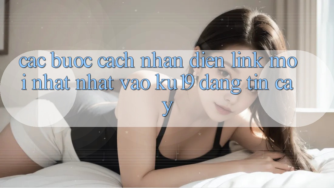 Các bước Cách Nhận Diện Link Mới nhất Nhất Vào ku19 Đáng tin cậy