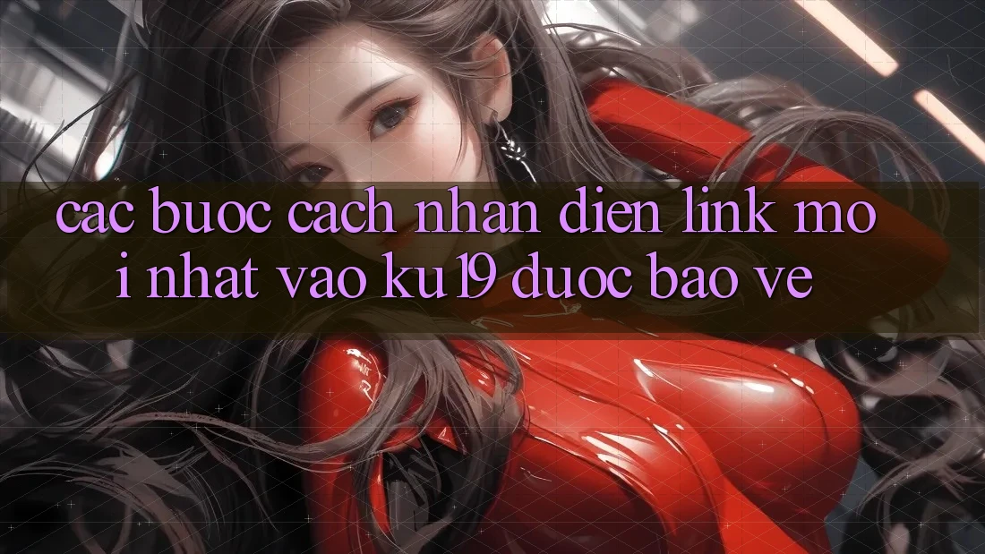 Các bước Cách Nhận Diện Link Mới Nhất Vào ku19 Được bảo vệ