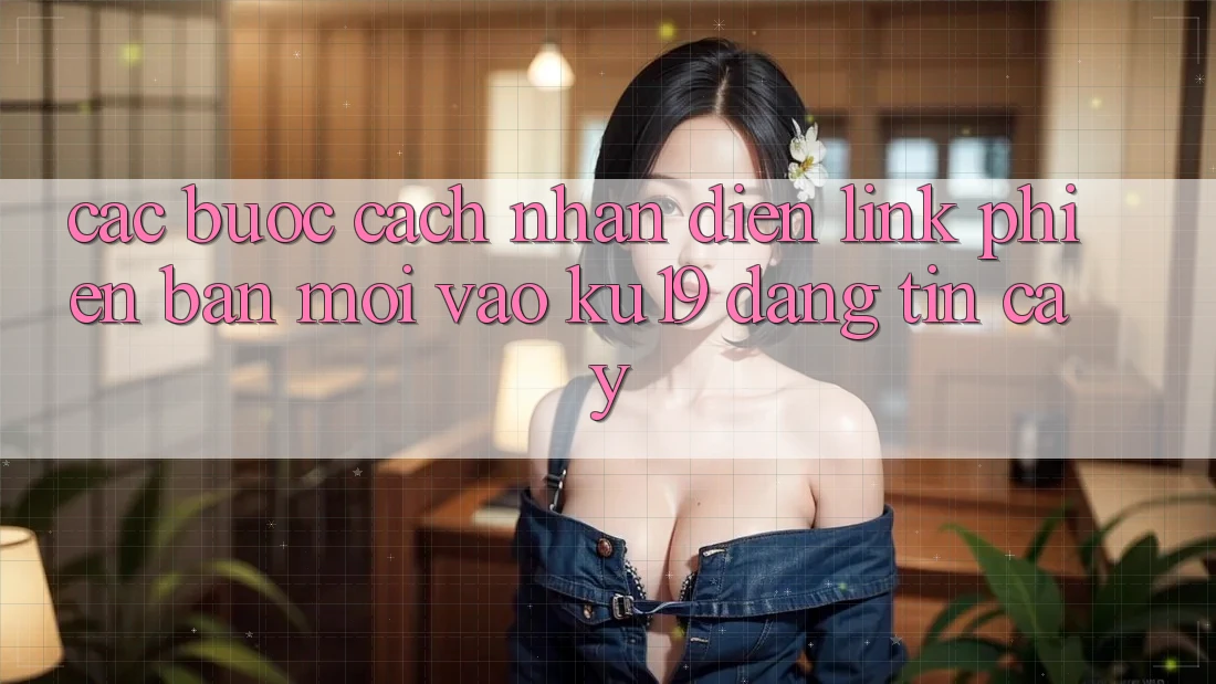 Các bước Cách Nhận Diện Link Phiên bản mới Vào ku19 Đáng tin cậy Các bước Cách Nhận Diện Link Phiên bản mới Vào ku19 Đáng tin cậy