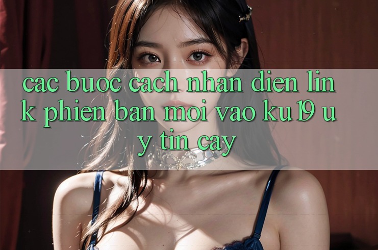 Các bước Cách Nhận Diện Link Phiên bản mới Vào ku19 Uy tín cậy Các bước Cách Nhận Diện Link Phiên bản mới Vào ku19 Uy tín cậy